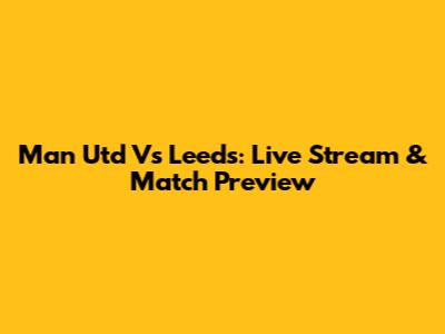 Man Utd Vs Leeds: Live Stream & Match Preview