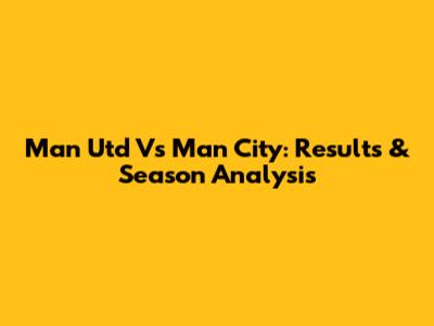 Man Utd Vs Man City: Results & Season Analysis