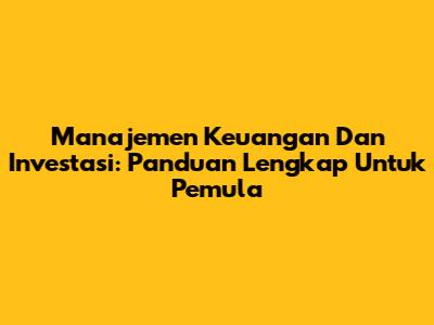 Manajemen Keuangan Dan Investasi: Panduan Lengkap Untuk Pemula