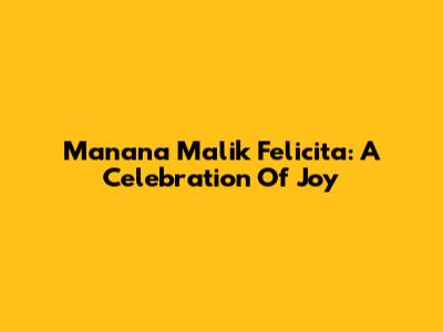 Manana Malik Felicita: A Celebration Of Joy