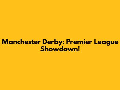 Manchester Derby: Premier League Showdown!