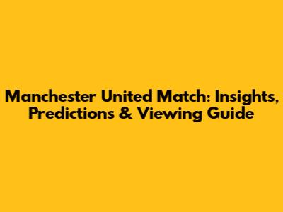 Manchester United Match: Insights, Predictions & Viewing Guide