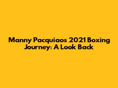 Manny Pacquiao's 2021 Boxing Journey: A Look Back