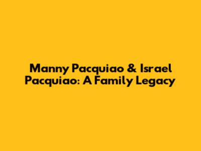 Manny Pacquiao & Israel Pacquiao: A Family Legacy