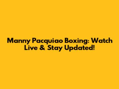 Manny Pacquiao Boxing: Watch Live & Stay Updated!