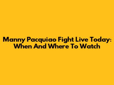 Manny Pacquiao Fight Live Today: When And Where To Watch