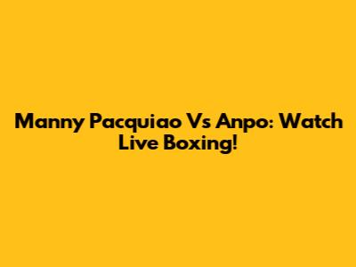 Manny Pacquiao Vs Anpo: Watch Live Boxing!