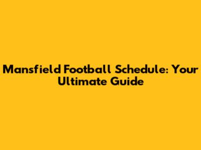 Mansfield Football Schedule: Your Ultimate Guide