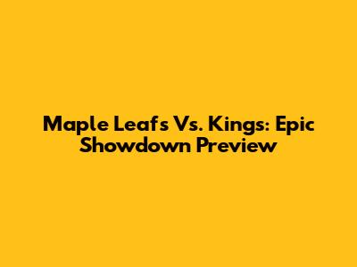 Maple Leafs Vs. Kings: Epic Showdown Preview