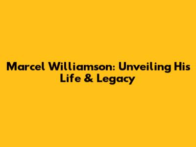 Marcel Williamson: Unveiling His Life & Legacy