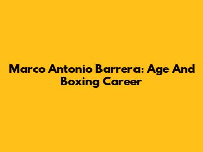 Marco Antonio Barrera: Age And Boxing Career