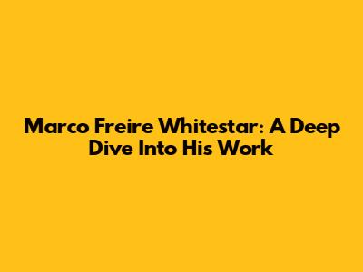 Marco Freire Whitestar: A Deep Dive Into His Work