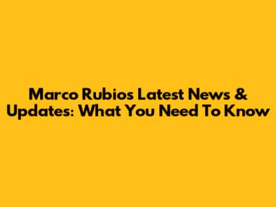 Marco Rubio's Latest News & Updates: What You Need To Know