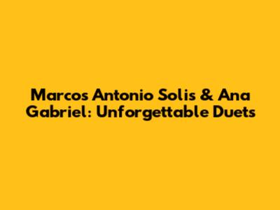 Marcos Antonio Solis & Ana Gabriel: Unforgettable Duets