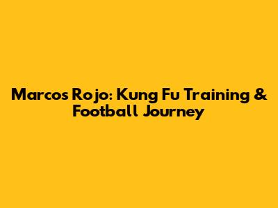 Marcos Rojo: Kung Fu Training & Football Journey