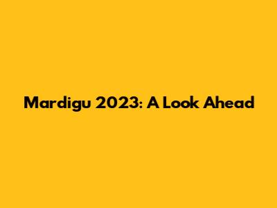 Mardigu 2023: A Look Ahead