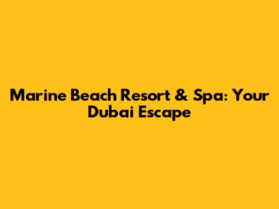 Marine Beach Resort & Spa: Your Dubai Escape