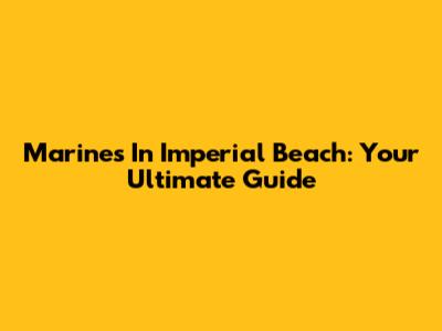 Marines In Imperial Beach: Your Ultimate Guide