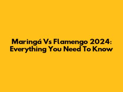 Maringá Vs Flamengo 2024: Everything You Need To Know