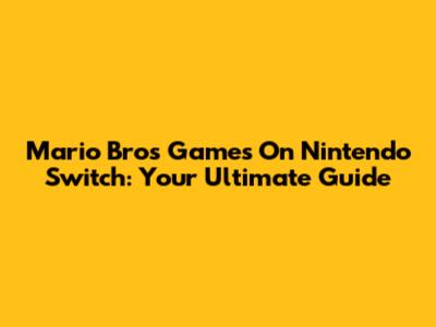 Mario Bros Games On Nintendo Switch: Your Ultimate Guide