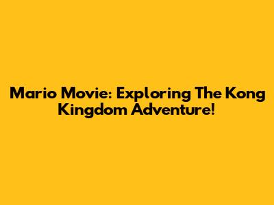 Mario Movie: Exploring The Kong Kingdom Adventure!