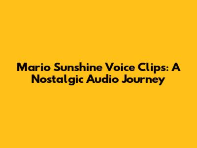 Mario Sunshine Voice Clips: A Nostalgic Audio Journey