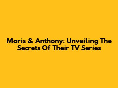 Maris & Anthony: Unveiling The Secrets Of Their TV Series