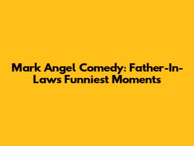Mark Angel Comedy: Father-In-Law's Funniest Moments