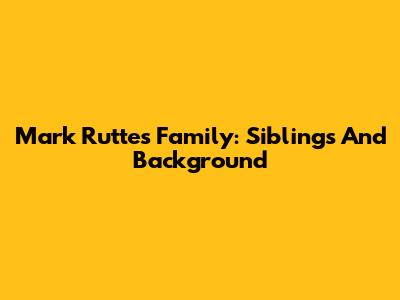 Mark Rutte's Family: Siblings And Background