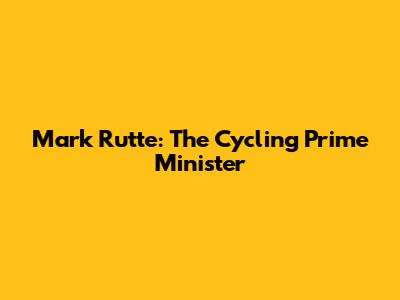 Mark Rutte: The Cycling Prime Minister