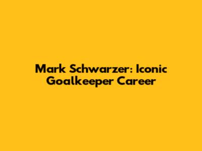 Mark Schwarzer: Iconic Goalkeeper Career