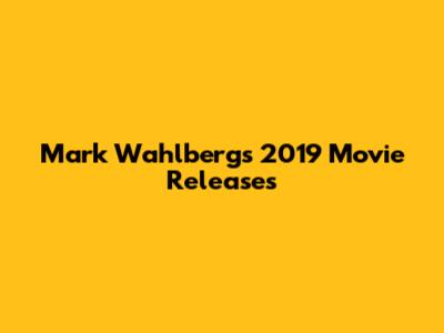 Mark Wahlberg's 2019 Movie Releases