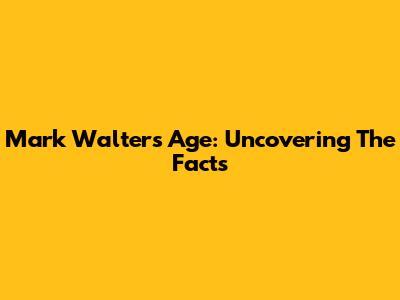 Mark Walters' Age: Uncovering The Facts