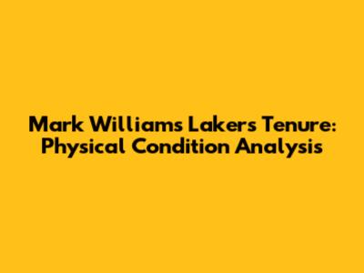 Mark Williams' Lakers Tenure: Physical Condition Analysis