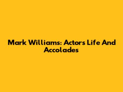 Mark Williams: Actor's Life And Accolades