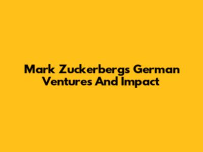 Mark Zuckerberg's German Ventures And Impact