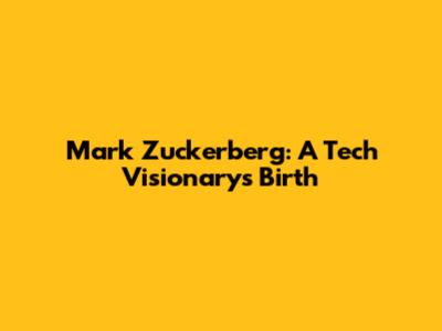 Mark Zuckerberg: A Tech Visionary's Birth