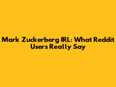 Mark Zuckerberg IRL: What Reddit Users Really Say