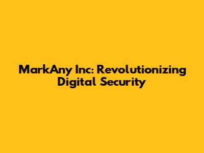 MarkAny Inc: Revolutionizing Digital Security