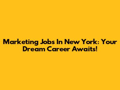 Marketing Jobs In New York: Your Dream Career Awaits!