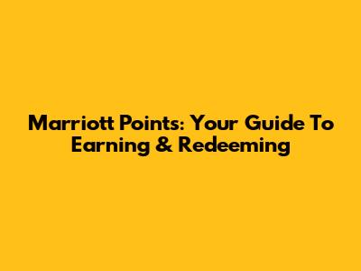 Marriott Points: Your Guide To Earning & Redeeming