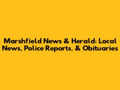 Marshfield News & Herald: Local News, Police Reports, & Obituaries