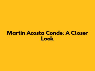 Martin Acosta Conde: A Closer Look