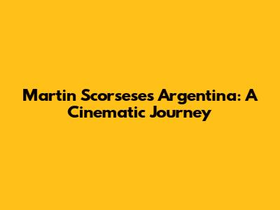 Martin Scorsese's Argentina: A Cinematic Journey
