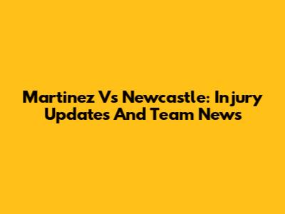 Martinez Vs Newcastle: Injury Updates And Team News