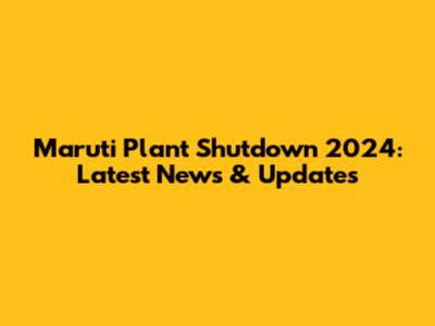 Maruti Plant Shutdown 2024: Latest News & Updates