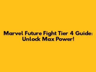 Marvel Future Fight Tier 4 Guide: Unlock Max Power!