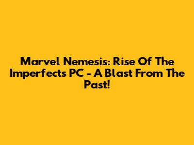Marvel Nemesis: Rise Of The Imperfects PC - A Blast From The Past!