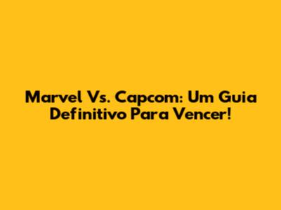 Marvel Vs. Capcom: Um Guia Definitivo Para Vencer!