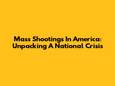 Mass Shootings In America: Unpacking A National Crisis